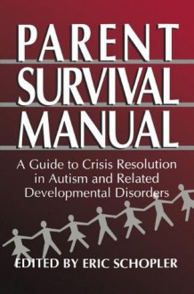 Parent Survival Manual: A Guide to Crisis Resolution in Autism and Related Developmental Disorders - Eric Schopler