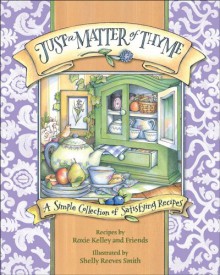 Just a Matter of Thyme: A Simple Collection of Satisfying Recipes - Roxie Kelly, Shelly Reeves Smith