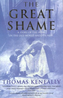 The great shame: A story of the Irish in the Old World and the New - Thomas Keneally