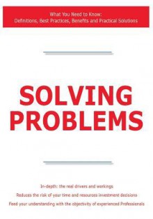 Solving Problems - What You Need to Know: Definitions, Best Practices, Benefits and Practical Solutions - James Smith