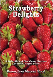 Strawberry Delights Cookbook - Karen Jean Matsko Hood