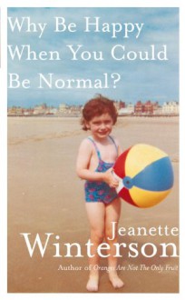 Why Be Happy When You Could Be Normal? - Jeanette Winterson