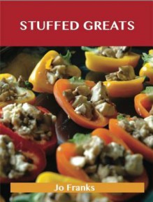 Stuffed Greats: Delicious Stuffed Recipes, the Top 100 Stuffed Recipes - Jo Franks