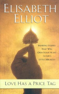 Love Has a Price Tag: Inspiring Stories That Will Open Your Heart to Life's Little Miracles - Elisabeth Elliot