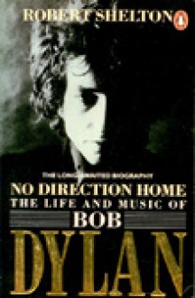 No Direction Home: The Life and Music of Bob Dylan - Robert Shelton