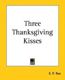 Three Thanksgiving Kisses - Edward Payson Roe