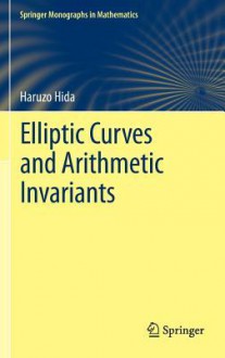 Elliptic Curves and Arithmetic Invariants (Springer Monographs in Mathematics) - Haruzo Hida