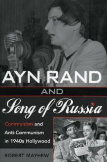 Ayn Rand and Song of Russia: Communism and Anti-Communism in 1940s Hollywood - Robert Mayhew