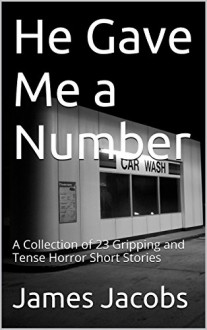 He Gave Me a Number: A Collection of 23 Gripping and Tense Horror Short Stories - James Jacobs