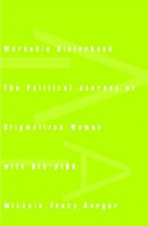 Workable Sisterhood: The Political Journey of Stigmatized Women with HIV/AIDS - Michele Tracy Berger