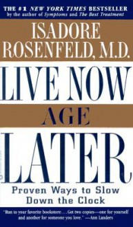 Live Now, Age Later: Proven Ways To Slow Down The Clock - Isadore Rosenfeld