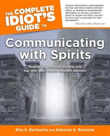 The Complete Idiot's Guide to Communicating with Spirits - Rita S. Berkowitz, Deborah S. Romaine