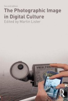 The Photographic Image in Digital Culture (Comedia) - Martin Lister