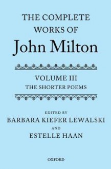 The Complete Works of John Milton: Volume III: The Shorter Poems - Barbara Kiefer Lewalski, Estelle Haan