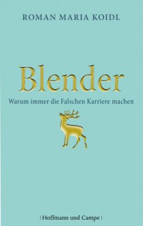 Blender : Warum immer die Falschen Karriere machen - Roman Maria Koidl