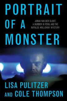 Portrait of a Monster: Joran van der Sloot, a Murder in Peru, and the Natalee Holloway Mystery - Lisa Pulitzer, Cole Thompson