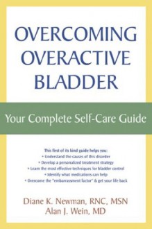 Overcoming Overactive Bladder: Your Complete Self Care Guide - Diane K. Newman, Alan J. Wein