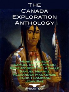 The Canada Exploration Anthology - Henry Hudson, Samuel de Champlain, Rene-Robert Chevalier de la Salle, Samuel Hearne, Alexander Mackenzie, David Thompson, John Rae