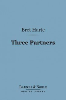 Three Partners (Barnes & Noble Digital Library): Or, the Big Strike on Heavy Tree Hill - Bret Harte