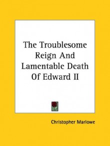 The Troublesome Reign and Lamentable Death of Edward II - Christopher Marlowe