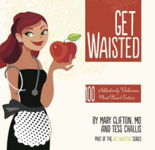 Get Waisted: 100 Addictively Delicious Plant-based Entrées - Dr. Mary Clifton, Tess Challis