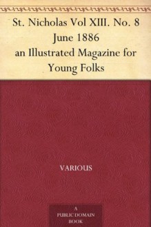 St. Nicholas Vol XIII. No. 8 June 1886 an Illustrated Magazine for Young Folks - Various, Mary Mapes Dodge