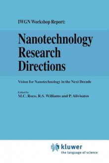 Nanotechnology Research Directions: Iwgn Workshop Report: Vision for Nanotechnology in the Next Decade - Mihail C. Roco, R. S. Williams, P. Alivisatos