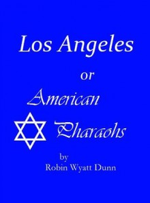 Los Angeles, or American Pharaohs - Robin Wyatt Dunn