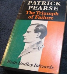 Patrick Pearse: The Triumph Of Failure - Ruth Dudley Edwards