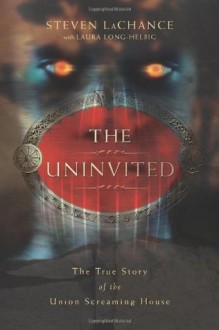 The Uninvited: The True Story of the Union Screaming House - Steven A. LaChance