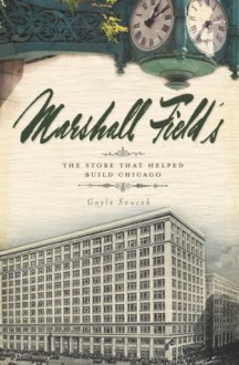 Marshall Field's: The Store that Helped Build Chicago (Landmark) - Gayle Soucek