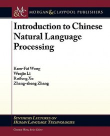 Introduction to Chinese Natural Language Processing - Kam-Fai Wong, Wenjie Li, Graeme Hirst, Ruifeng Xu