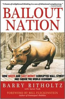 Bailout Nation: How Greed and Easy Money Corrupted Wall Street and Shook the World Economy - Barry Ritholtz, With Aaron Task, Foreword by Bill Fleckenstein