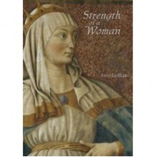 Strength of a Woman: Forgotten Heroines of the Bible - Amy LeBlanc