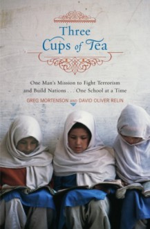 Three Cups of Tea: One Man's Mission to Promote Peace ... One School at a Time - Greg Mortenson, David Oliver Relin