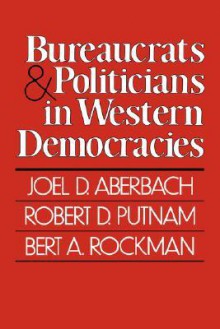 Bureaucrats and Politicians in Western Democracies - Joel D. Aberbach, Robert D. Putnam