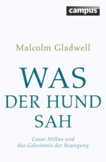 Was der Hund sah: Cesar Millan und das Geheimnis der Bewegung (German Edition) - Malcolm Gladwell, Jürgen Neubauer