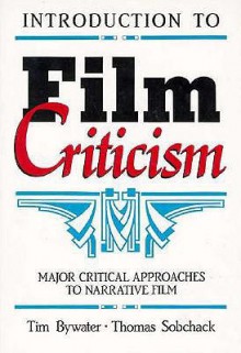 Introduction to Film Criticism: Major Critical Approaches to Narrative Film - Tim Bywater, Thomas Sobchack