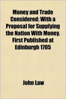 Money And Trade Considered; With A Proposal For Supplying The Nation With Money. First Published At Edinburgh 1705 - John Law