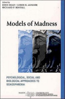 Models of Madness: Psychological, Social and Biological Approaches to Schizophrenia - John Read, Loren R. Mosher, Richard P. Bentall