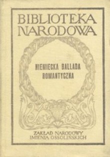 Niemiecka ballada romantyczna - Johann Wolfgang von Goethe, Theodor Fontane, Gottfried August Bürger, Heinrich Heine, Friedrich Schiller, Joseph von Eichendorff, Clemens Maria Brentano, Johann Gottfried Herder, Adelbert von Chamisso, Annette Droste-Hülshoff von, Christian Friedrich Hebbel