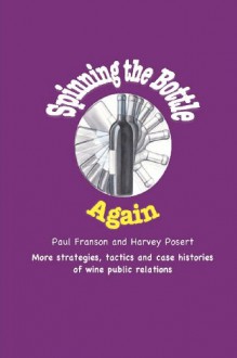 Spinning the Bottle Again: More Strategies, Tactics and Case Studies about Wine Public Relations. - Paul Franson, Harvey Posert