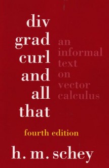 Div, Grad, Curl, and All That: An Informal Text on Vector Calculus (Fourth Edition) - H. M. Schey