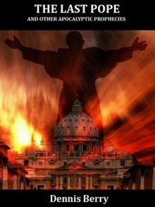 The Last Pope and Other Apocalyptic Prophecies - Dennis Berry