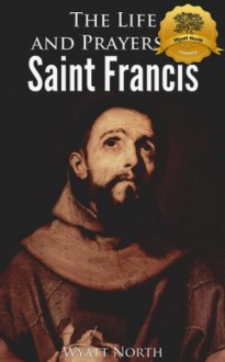 The Life and Prayers of Saint Francis of Assisi - Francis of Assisi, Wyatt North