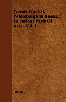 Travels from St. Petersburgh in Russia, to Various Parts of Asia - Vol. I - John Bell