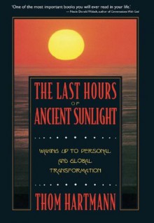 The Last Hours of Ancient Sunlight: Waking Up to Personal and Global Transformation - Thom Hartmann