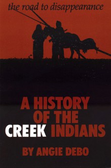 The Road to Disappearance: A History of the Creek Indians - Angie Debo