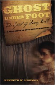 Ghost Under Foot: The Spirit of Mary Bell: A True Story of One Family's Haunting - Kenneth W. Harmon