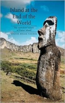 Island at the End of the World: The Turbulent History of Easter Island - Steven Roger Fischer